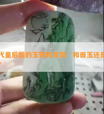 古代皇后戴的玉镯和首饰：和田玉还是翡翠？