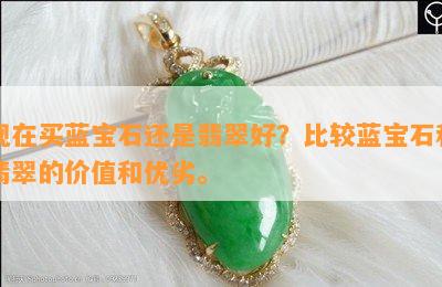 现在买蓝宝石还是翡翠好？比较蓝宝石和翡翠的价值和优劣。