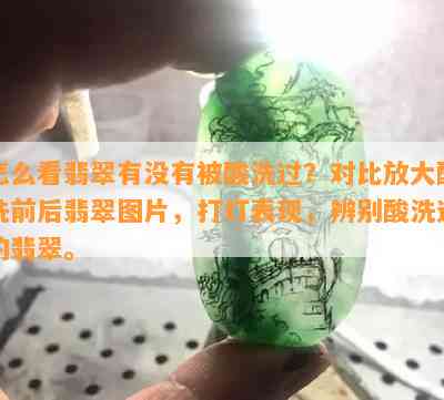 怎么看翡翠有不存在被酸洗过？对比放大酸洗前后翡翠图片，打灯表现，辨别酸洗过的翡翠。