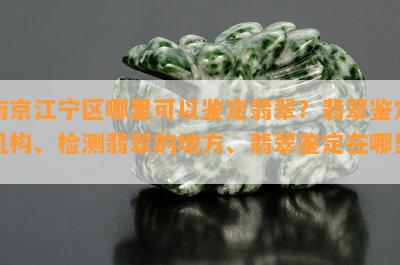 南京江宁区哪里可以鉴定翡翠？翡翠鉴定机构、检测翡翠的地方、翡翠鉴定在哪里？