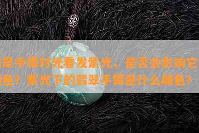 翡翠手镯对光看发紫光，是否会影响它的颜色？紫光下的翡翠手镯是什么颜色？