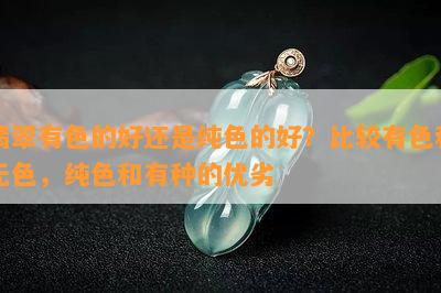 翡翠有色的好还是纯色的好？比较有色和无色，纯色和有种的优劣