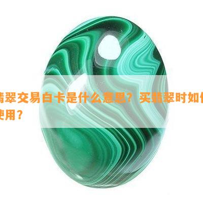 翡翠交易白卡是什么意思？买翡翠时如何使用？