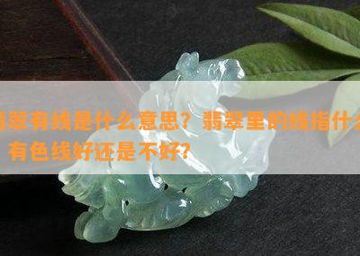 翡翠有线是什么意思？翡翠里的线指什么？有色线好还是不好？