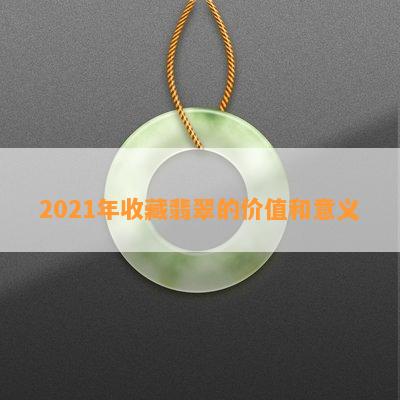 2021年收藏翡翠的价值和意义