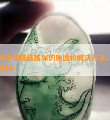 翡翠手串越戴越深的起因和解决方法，真相揭秘！