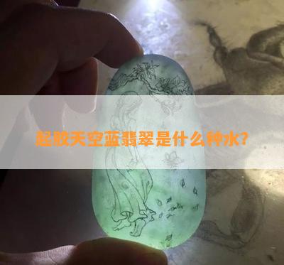 起胶天空蓝翡翠是什么种水？