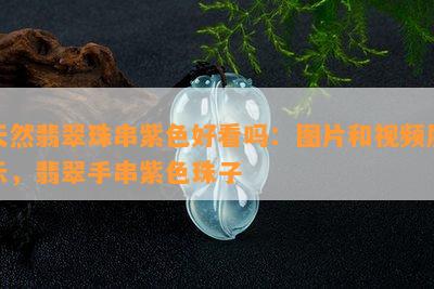 天然翡翠珠串紫色好看吗：图片和视频展示，翡翠手串紫色珠子