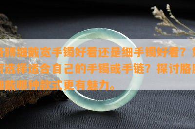 胳膊细戴宽手镯好看还是细手镯好看？如何选择适合自己的手镯或手链？探讨胳膊细戴哪种款式更有魅力。