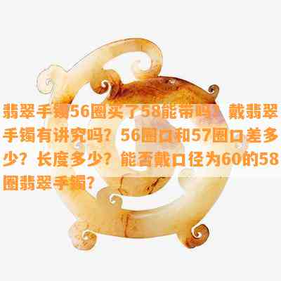 翡翠手镯56圈买了58能带吗？戴翡翠手镯有讲究吗？56圈口和57圈口差多少？长度多少？能否戴口径为60的58圈翡翠手镯？