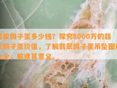 翡翠鸽子蛋多少钱？探究8000万的翡翠鸽子蛋价值，熟悉翡翠鸽子蛋吊坠图片大全，解读其意义。