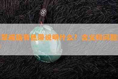 翡翠戒指有色带说明什么？含义和疑问解析