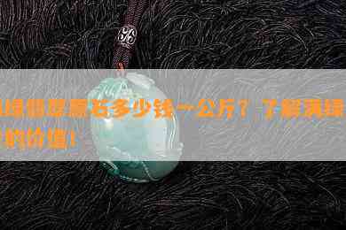 满绿翡翠原石多少钱一公斤？熟悉满绿翡翠的价值！