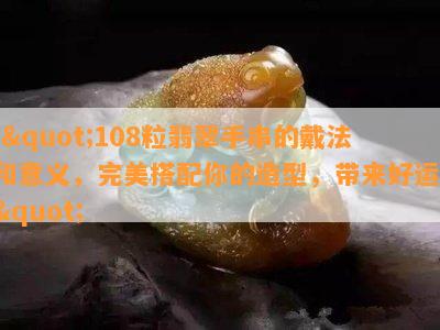 \"108粒翡翠手串的戴法和意义，完美搭配你的造型，带来好运\"