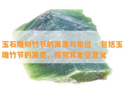 玉石雕刻竹节的寓意与象征 - 包含玉雕竹节的寓意，探究其象征意义