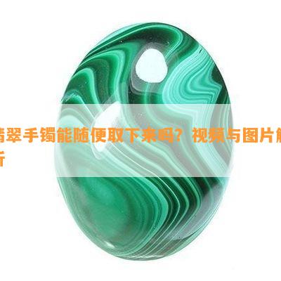 翡翠手镯能随便取下来吗？视频与图片解析