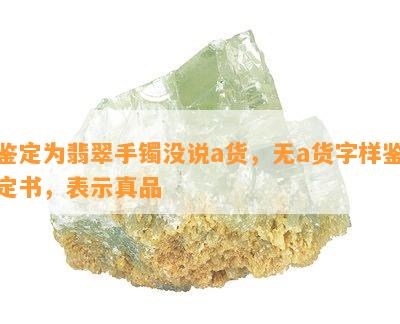 鉴定为翡翠手镯没说a货，无a货字样鉴定书，表示真品