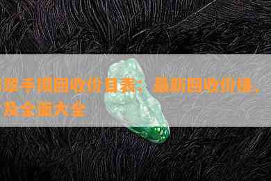 翡翠手镯回收价目表：最新回收价格、图片及全面大全