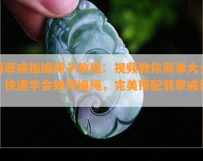 翡翠戒指编绳子教程：视频教你简单大全，快速学会如何编绳，完美搭配翡翠戒指。