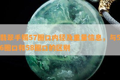 翡翠手镯57圈口内径及重量信息，与56圈口和58圈口的区别