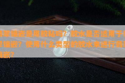 翡翠镶嵌是用胶粘吗？胶水是不是适用于翡翠镶嵌？采用什么类型的胶水来实施翡翠镶嵌？