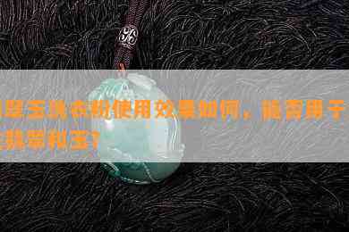 翡翠玉洗衣粉采用效果怎样，能否用于清洗翡翠和玉？