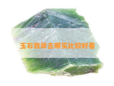 玉石翡翠去哪买比较好看