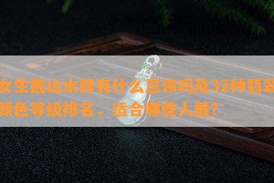 女生戴山水牌有什么忌讳吗及32种翡翠颜色等级排名，适合哪些人戴？