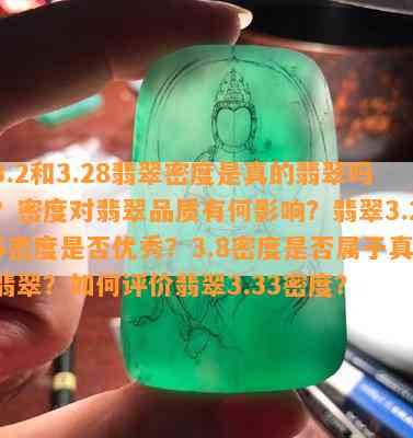 3.2和3.28翡翠密度是真的翡翠吗？密度对翡翠品质有何作用？翡翠3.25密度是不是优秀？3.8密度是不是属于真翡翠？怎样评价翡翠3.33密度？