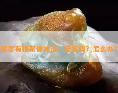 翡翠有棉絮像冰渣，正常吗？怎么办？