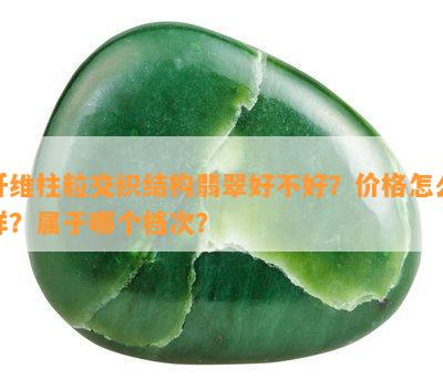 纤维柱粒交织结构翡翠好不好？价格怎么样？属于哪个档次？