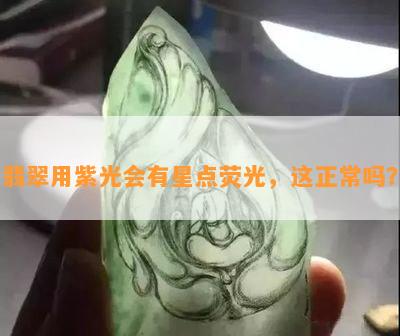 翡翠用紫光会有星点荧光，这正常吗？