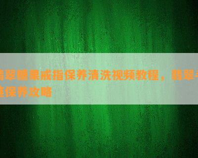 翡翠糖果戒指保养清洗视频教程，翡翠手链保养攻略