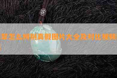 翡翠怎么辨别真假图片大全及对比视频教程