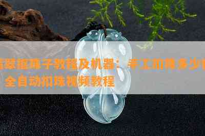 翡翠抠珠子教程及机器：手工扣珠多少钱？全自动扣珠视频教程