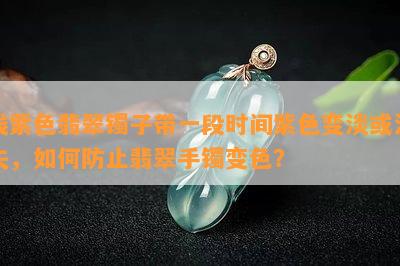 浅紫色翡翠镯子带一段时间紫色变淡或消失，怎样防止翡翠手镯变色？