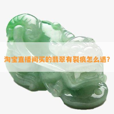 淘宝直播间买的翡翠有裂痕怎么退？