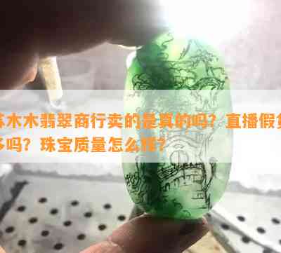 苏木木翡翠商行卖的是真的吗？直播假货多吗？珠宝品质怎么样？