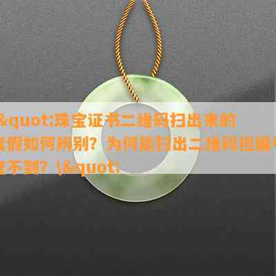 \"珠宝证书二维码扫出来的真假怎样辨别？为何能扫出二维码但编号查不到？\"