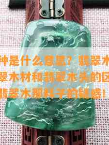 翡翠木那种是什么意思？翡翠木是指什么材料？翡翠木材和翡翠木头的区别？这些疑问解答翡翠木那料子的疑惑！