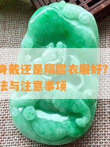 翡翠是贴身戴还是隔层衣服好？正确佩戴翡翠的方法与注意事项