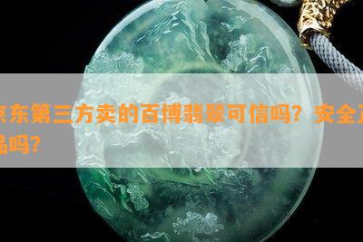 京东第三方卖的百博翡翠可信吗？安全正品吗？