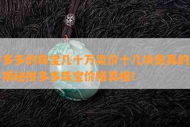 拼多多的珠宝几十万卖价十几块是真的吗？揭秘拼多多珠宝价格真相！