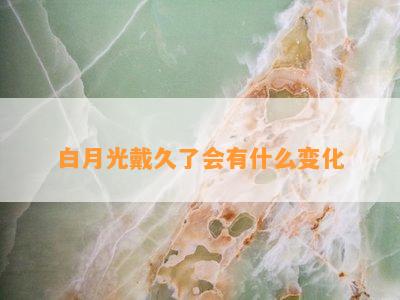 白月光戴久了会有什么变化