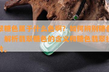 翡翠糖色属于什么色啊？怎样辨别糖色翡翠？解析翡翠糖色的含义和糖色翡翠挂件图片。