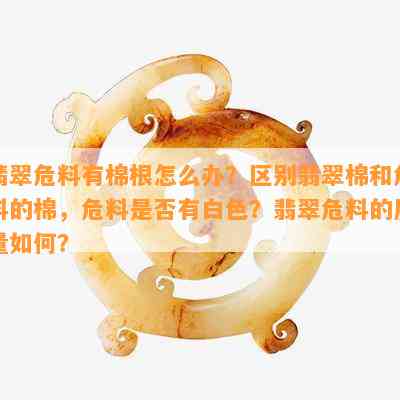 翡翠危料有棉根怎么办？区别翡翠棉和危料的棉，危料是否有白色？翡翠危料的质量如何？