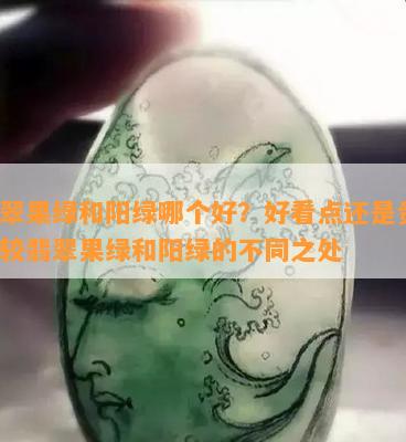 翡翠果绿和阳绿哪个好？好看点还是贵？比较翡翠果绿和阳绿的不同之处