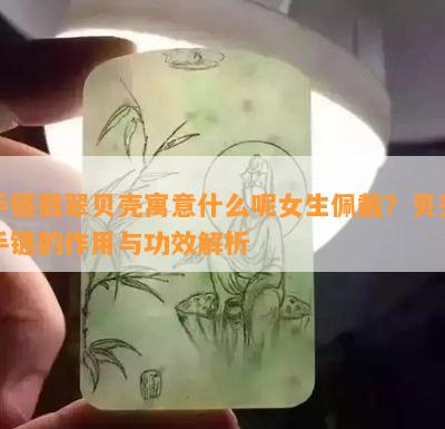 手链翡翠贝壳寓意什么呢女生佩戴？贝壳手链的作用与功效解析