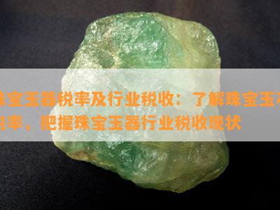 珠宝玉器税率及行业税收：熟悉珠宝玉石税率，把握珠宝玉器行业税收现状