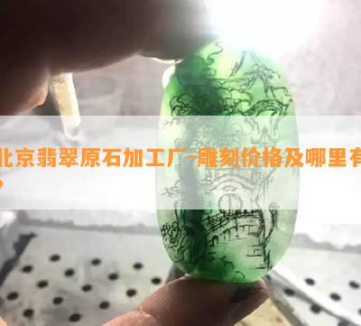 北京翡翠原石加工厂-雕刻价格及哪里有？